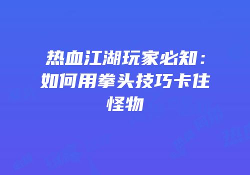 热血江湖玩家必知：如何用拳头技巧卡住怪物