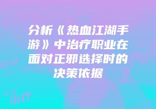 分析《热血江湖手游》中治疗职业在面对正邪选择时的决策依据