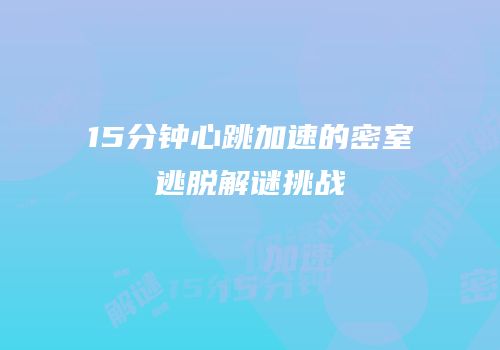 15分钟心跳加速的密室逃脱解谜挑战
