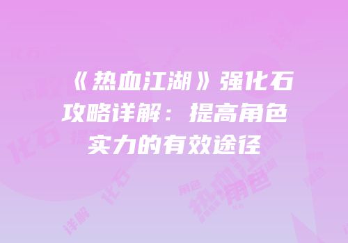 《热血江湖》强化石攻略详解:提高角色实力的有效途径