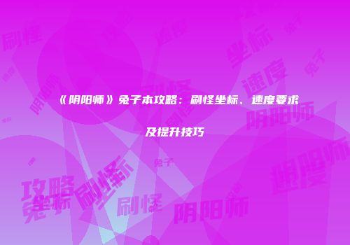 《阴阳师》兔子本攻略：刷怪坐标、速度要求及提升技巧