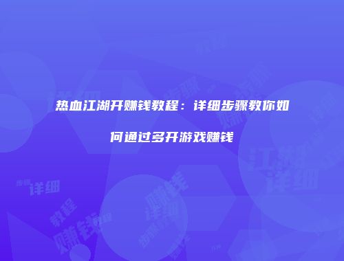 热血江湖开赚钱教程：详细步骤教你如何通过多开游戏赚钱