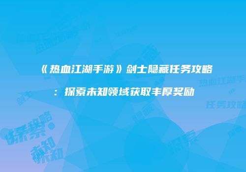 《热血江湖手游》剑士隐藏任务攻略：探索未知领域获取丰厚奖励