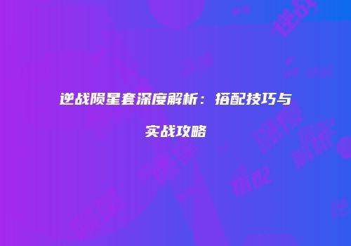 逆战陨星套深度解析：搭配技巧与实战攻略