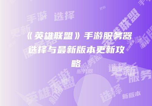 《英雄联盟》手游服务器选择与最新版本更新攻略