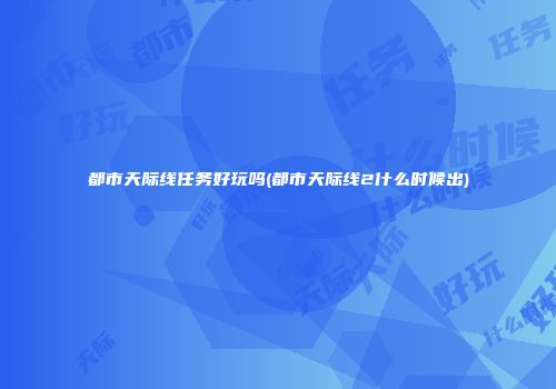 都市天际线任务好玩吗(都市天际线2什么时候出)