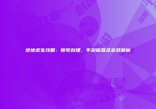 绝地求生攻略：账号创建、手游探营及游戏解析