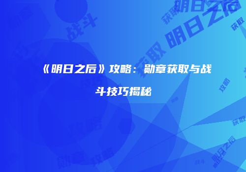 《明日之后》攻略：勋章获取与战斗技巧揭秘