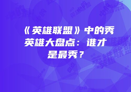 《英雄联盟》中的秀英雄大盘点：谁才是最秀？
