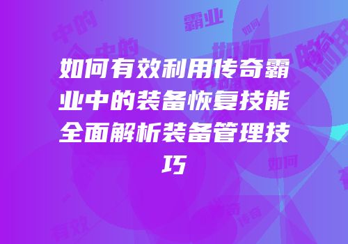 如何有效利用传奇霸业中的装备恢复技能全面解析装备管理技巧