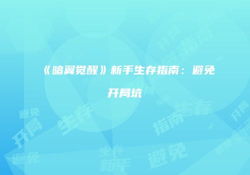 《暗翼觉醒》新手生存指南：避免开局坑