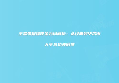 王者荣耀程咬金台词解析：从经典到华尔街大亨与功夫厨神