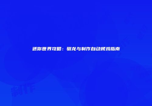 迷你世界攻略：驯龙与制作自动烤鸡指南
