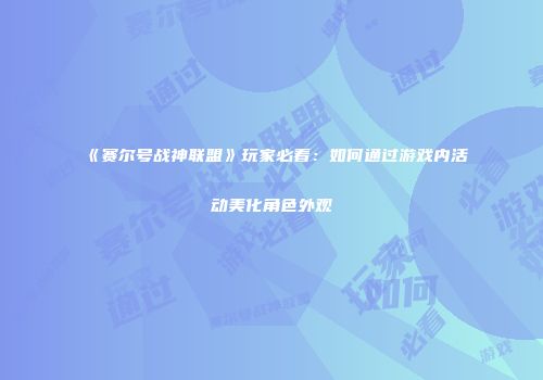 《赛尔号战神联盟》玩家必看:如何通过游戏内活动美化角色外观