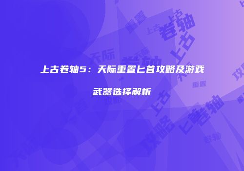 上古卷轴5：天际重置匕首攻略及游戏武器选择解析