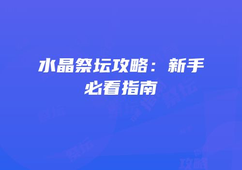 水晶祭坛攻略：新手必看指南