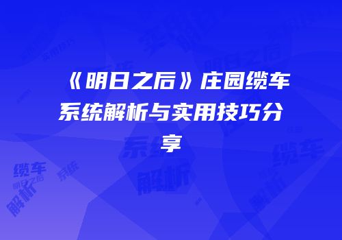 《明日之后》庄园缆车系统解析与实用技巧分享