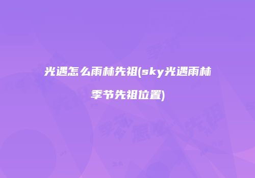 光遇怎么雨林先祖(sky光遇雨林季节先祖位置)