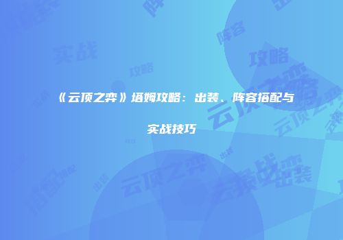 《云顶之弈》塔姆攻略：出装、阵容搭配与实战技巧