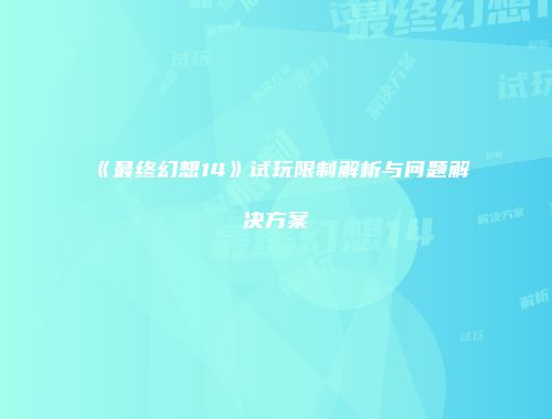 《最终幻想14》试玩限制解析与问题解决方案