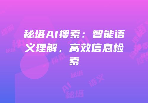 秘塔AI搜索：智能语义理解，高效信息检索