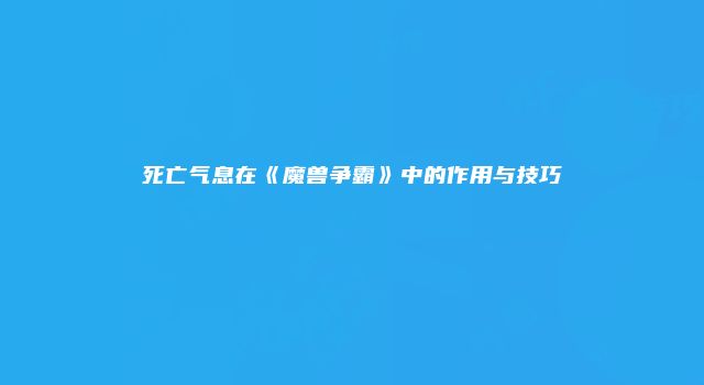 死亡气息在《魔兽争霸》中的作用与技巧