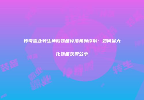 传奇霸业转生神殿装备掉落机制详解：如何最大化装备获取效率