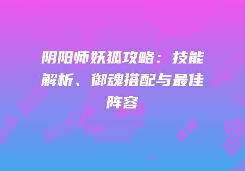 阴阳师妖狐攻略：技能解析、御魂搭配与最佳阵容