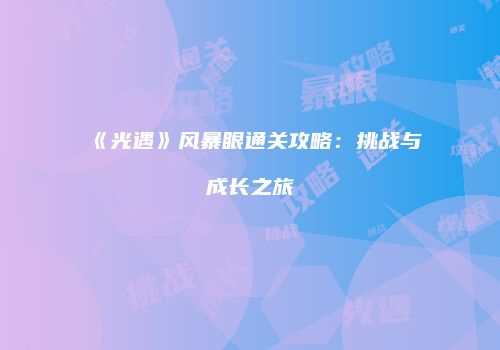 《光遇》风暴眼通关攻略：挑战与成长之旅