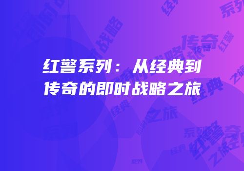 红警系列：从经典到传奇的即时战略之旅