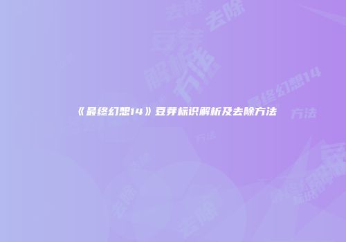 《最终幻想14》豆芽标识解析及去除方法