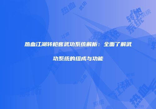 热血江湖转枪客武功系统解析：全面了解武功系统的组成与功能