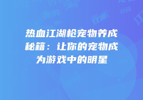 热血江湖枪宠物养成秘籍：让你的宠物成为游戏中的明星