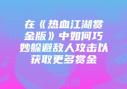 在《热血江湖赏金版》中如何巧妙躲避敌人攻击以获取更多赏金