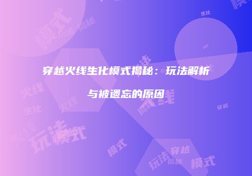 穿越火线生化模式揭秘：玩法解析与被遗忘的原因