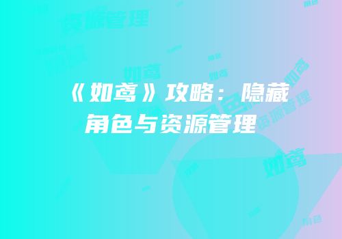 《如鸢》攻略：隐藏角色与资源管理