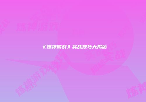 《炼神游戏》实战技巧大揭秘