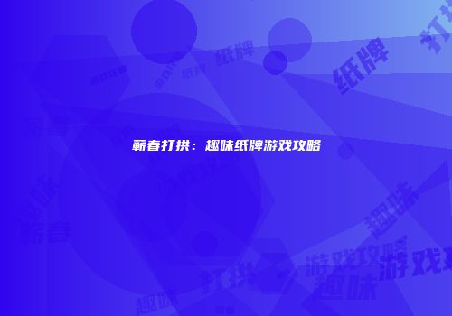 蕲春打拱：趣味纸牌游戏攻略