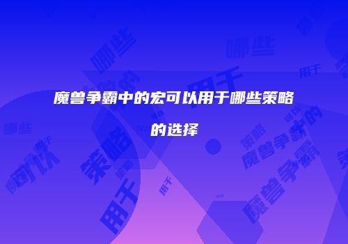 魔兽争霸中的宏可以用于哪些策略的选择