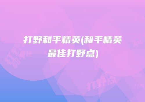 打野和平精英(和平精英最佳打野点)