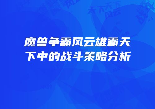 魔兽争霸风云雄霸天下中的战斗策略分析