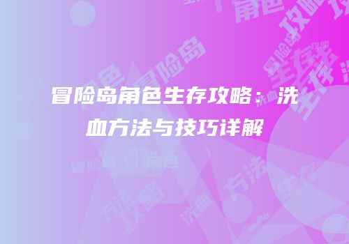 冒险岛角色生存攻略：洗血方法与技巧详解