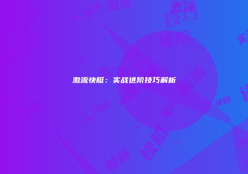 激流快艇：实战进阶技巧解析