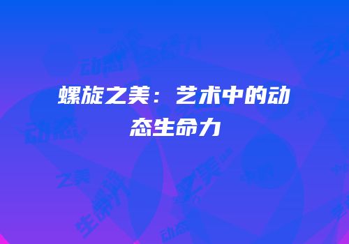 螺旋之美：艺术中的动态生命力