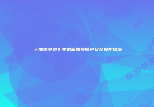 《魔兽争霸》单机版账号账户安全保护措施