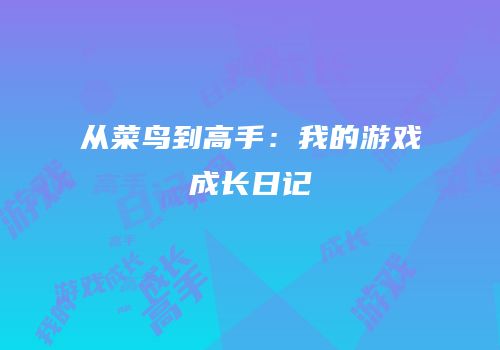 从菜鸟到高手：我的游戏成长日记