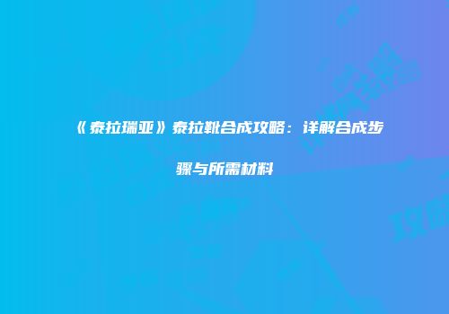 《泰拉瑞亚》泰拉靴合成攻略：详解合成步骤与所需材料
