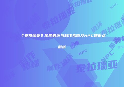 《泰拉瑞亚》楼梯破坏与制作指南及NPC知识点解析