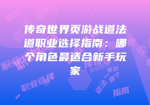 传奇世界页游战道法道职业选择指南：哪个角色最适合新手玩家