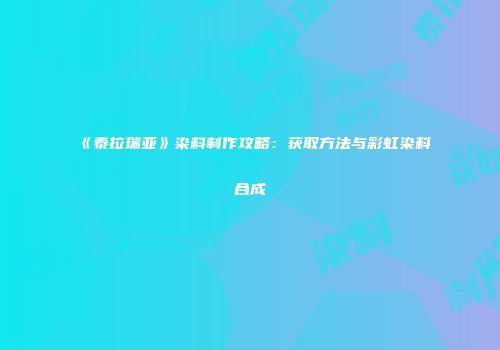 《泰拉瑞亚》染料制作攻略：获取方法与彩虹染料合成